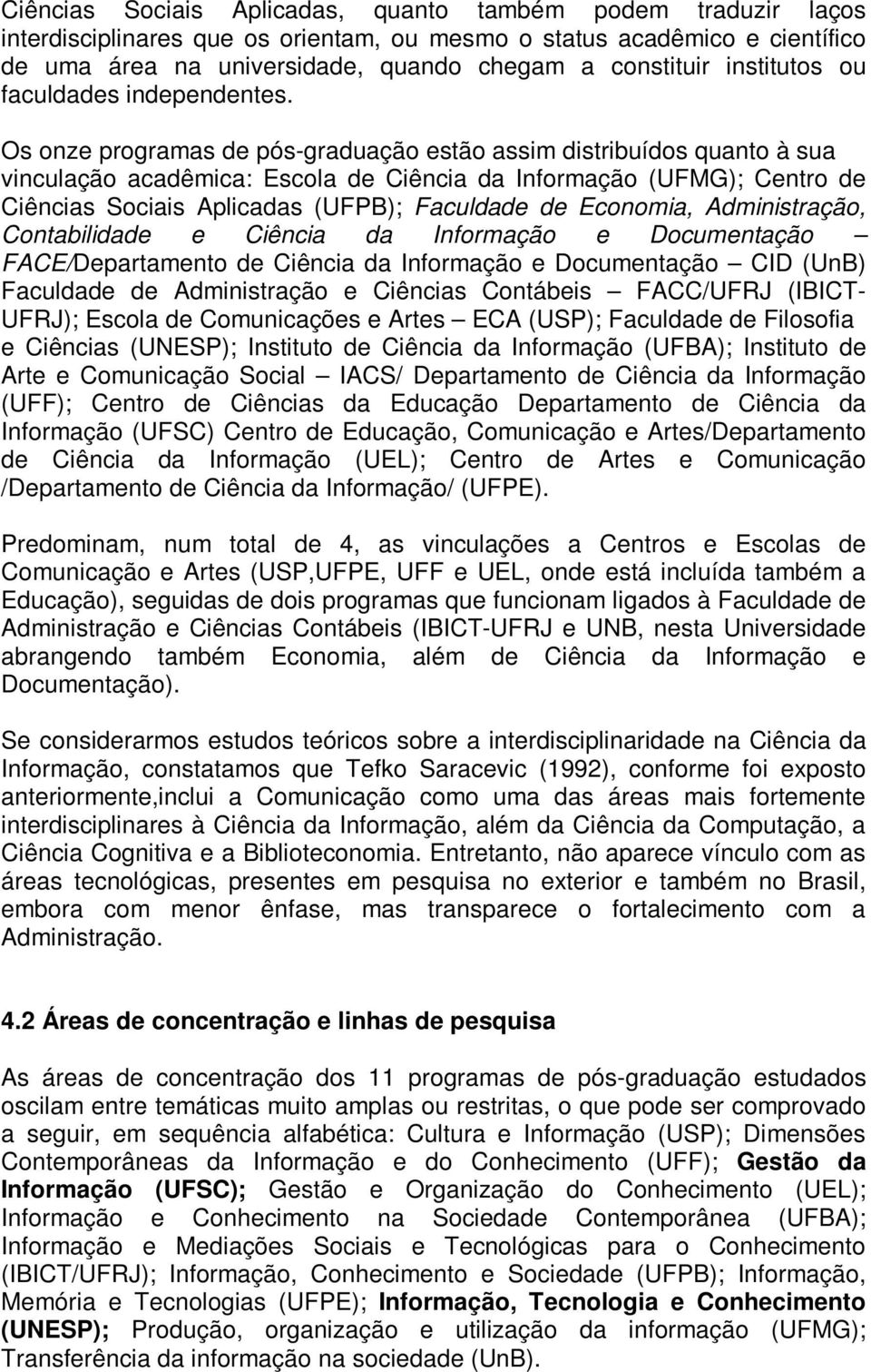 Os onze programas de pós-graduação estão assim distribuídos quanto à sua vinculação acadêmica: Escola de Ciência da Informação (UFMG); Centro de Ciências Sociais Aplicadas (UFPB); Faculdade de