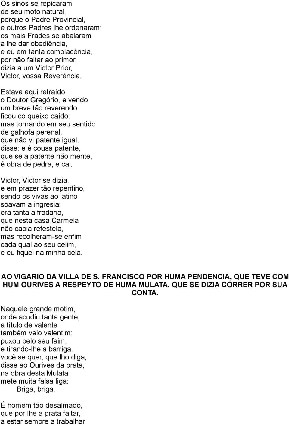 Estava aqui retraído o Doutor Gregório, e vendo um breve tão reverendo ficou co queixo caído: mas tornando em seu sentido de galhofa perenal, que não vi patente igual, disse: e é cousa patente, que