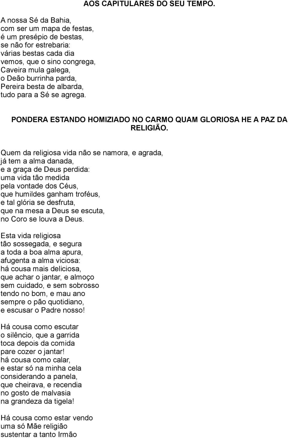 Quem da religiosa vida não se namora, e agrada, já tem a alma danada, e a graça de Deus perdida: uma vida tão medida pela vontade dos Céus, que humildes ganham troféus, e tal glória se desfruta, que