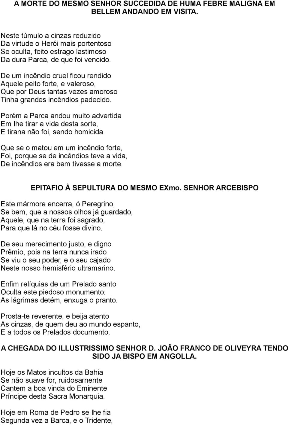 De um incêndio cruel ficou rendido Aquele peito forte, e valeroso, Que por Deus tantas vezes amoroso Tinha grandes incêndios padecido.