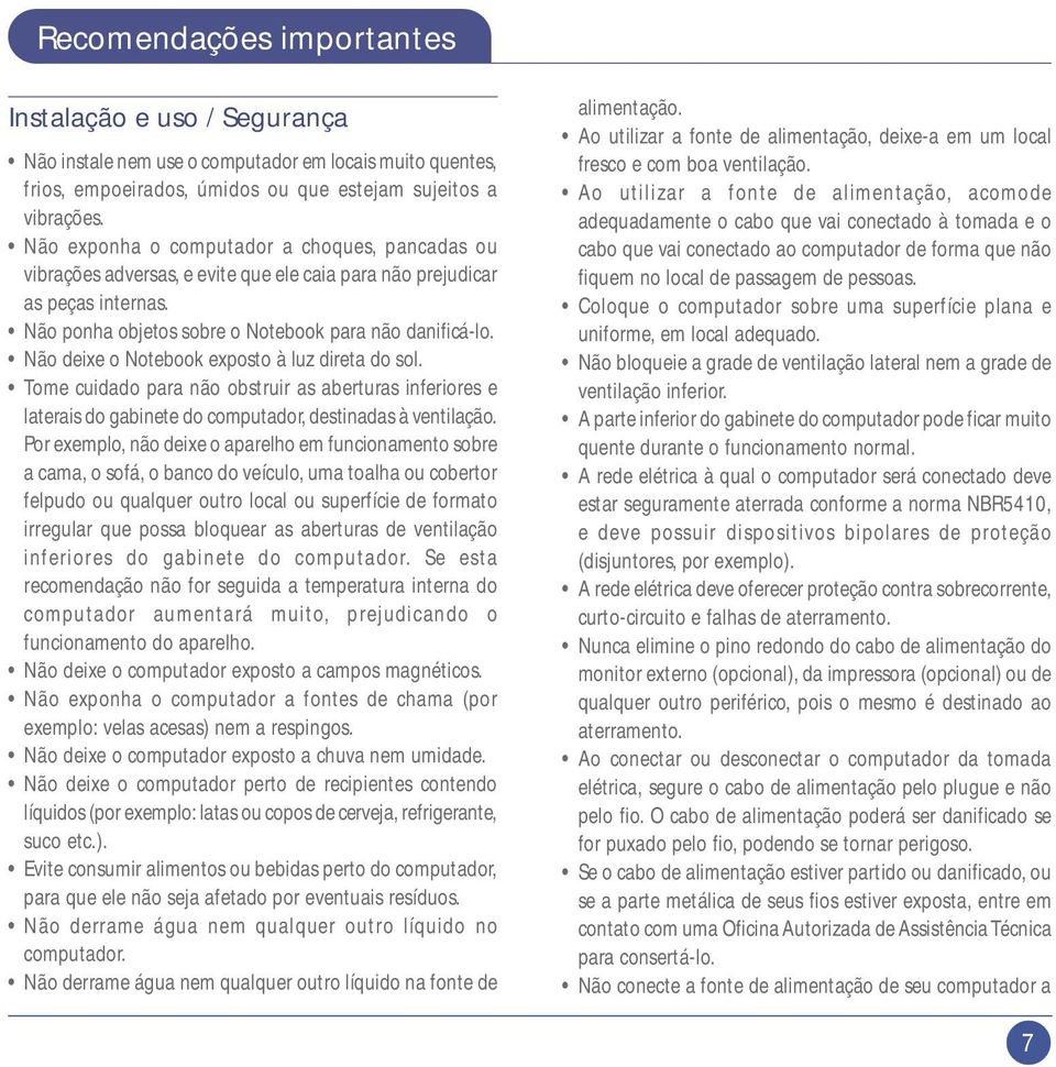 Não deixe o Notebook exposto à luz direta do sol. Tome cuidado para não obstruir as aberturas inferiores e laterais do gabinete do computador, destinadas à ventilação.