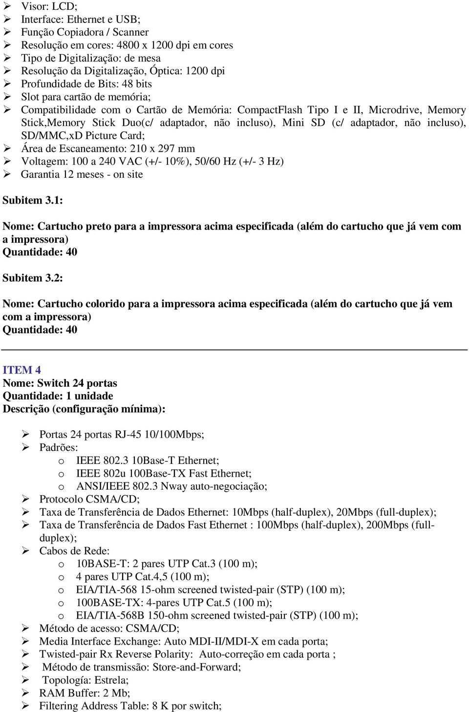 adaptador, não incluso), SD/MMC,xD Picture Card; Área de Escaneamento: 210 x 297 mm Voltagem: 100 a 240 VAC (+/- 10%), 50/60 Hz (+/- 3 Hz) Garantia 12 meses - on site Subitem 3.