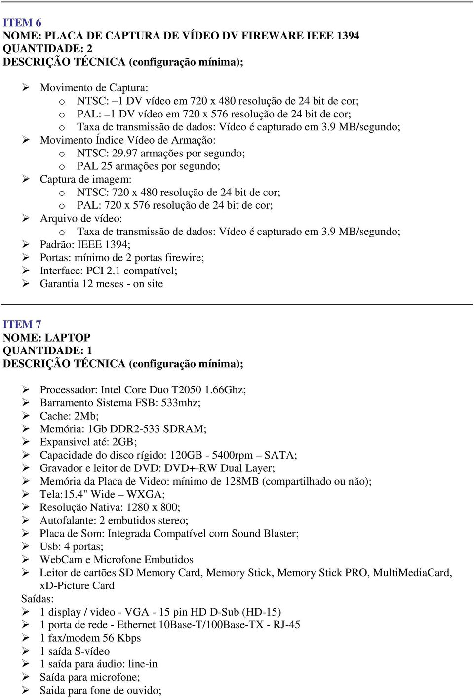 97 armações por segundo; o PAL 25 armações por segundo; Captura de imagem: o NTSC: 720 x 480 resolução de 24 bit de cor; o PAL: 720 x 576 resolução de 24 bit de cor; Arquivo de vídeo: o Taxa de