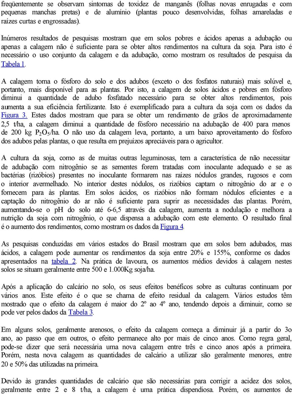 Para isto é necessário o uso conjunto da calagem e da adubação, como mostram os resultados de pesquisa da Tabela 1.