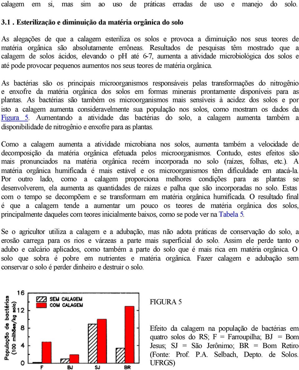 Resultados de pesquisas têm mostrado que a calagem de solos ácidos, elevando o ph até 6-7, aumenta a atividade microbiológica dos solos e até pode provocar pequenos aumentos nos seus teores de