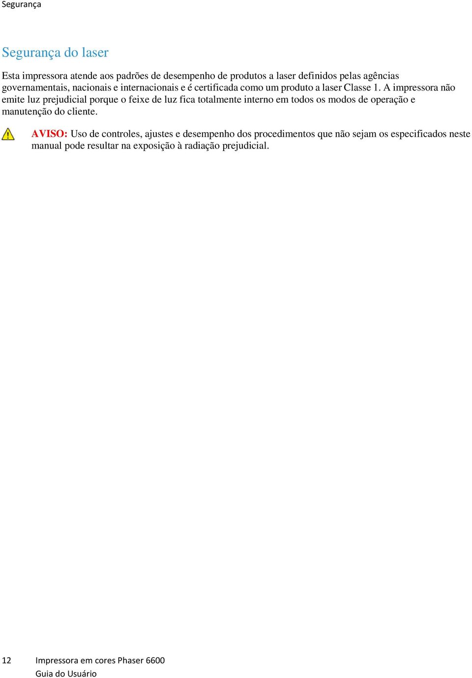 A impressora não emite luz prejudicial porque o feixe de luz fica totalmente interno em todos os modos de operação e manutenção do