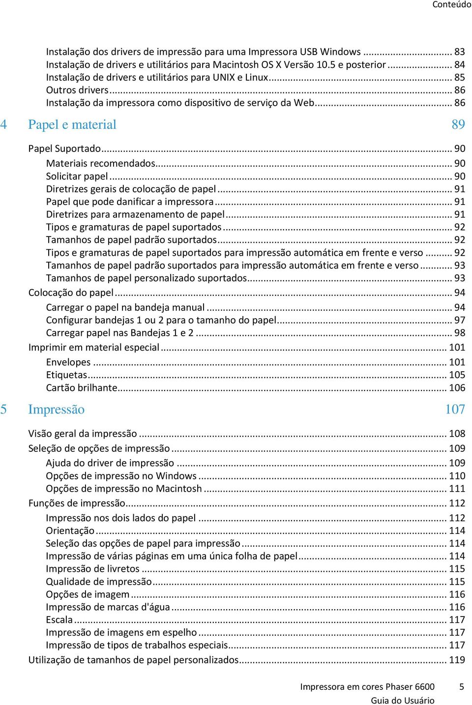 .. 90 Materiais recomendados... 90 Solicitar papel... 90 Diretrizes gerais de colocação de papel... 91 Papel que pode danificar a impressora... 91 Diretrizes para armazenamento de papel.