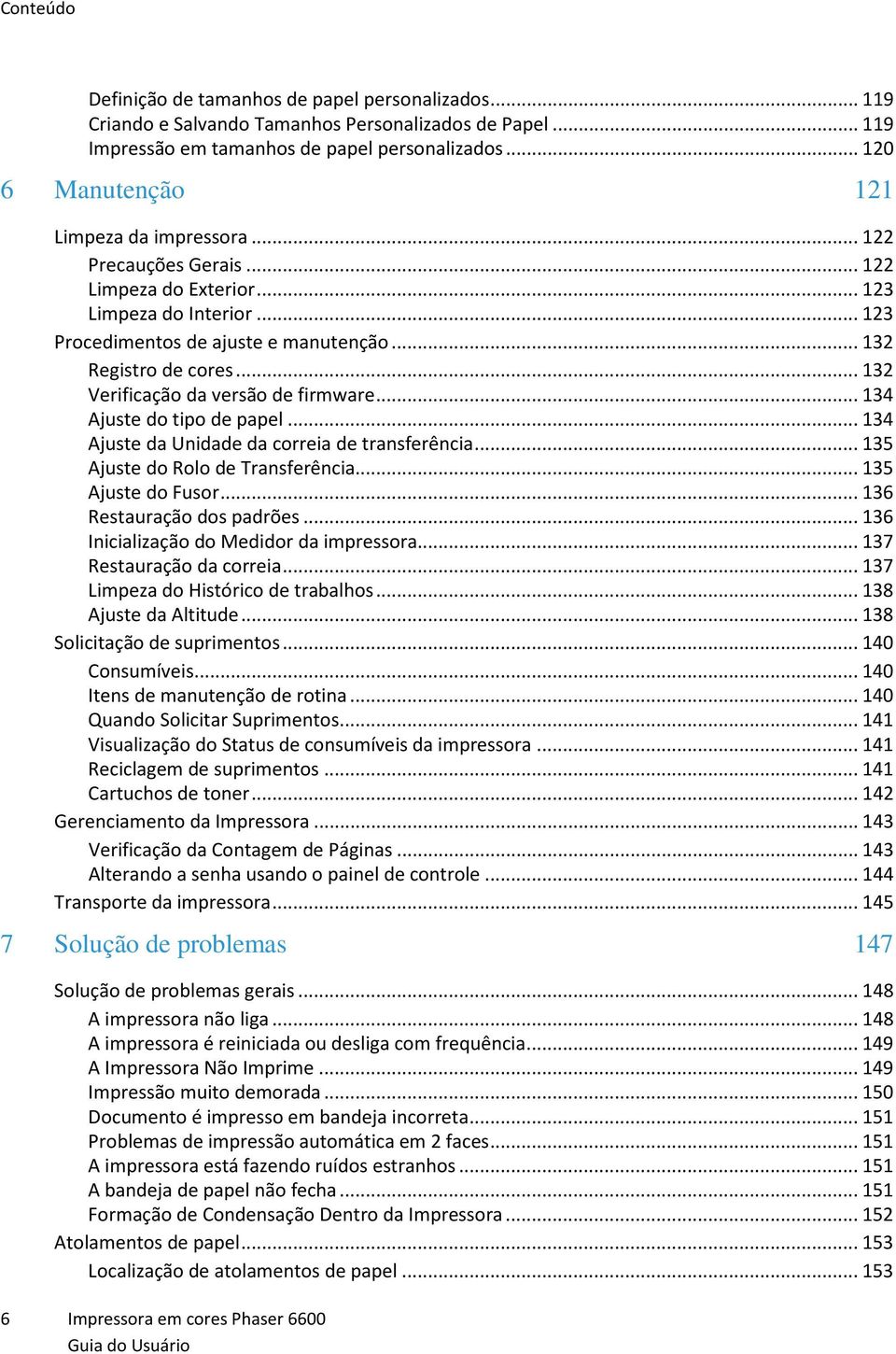 .. 132 Verificação da versão de firmware... 134 Ajuste do tipo de papel... 134 Ajuste da Unidade da correia de transferência... 135 Ajuste do Rolo de Transferência... 135 Ajuste do Fusor.