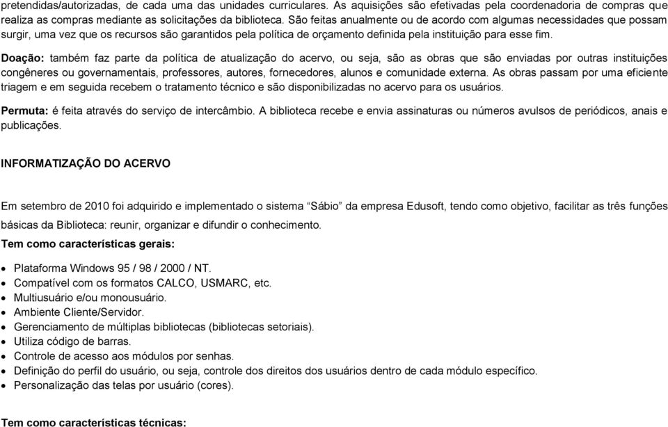 Doação: também faz parte da política de atualização do acervo, ou seja, são as obras que são enviadas por outras instituições congêneres ou governamentais, professores, autores, fornecedores, alunos