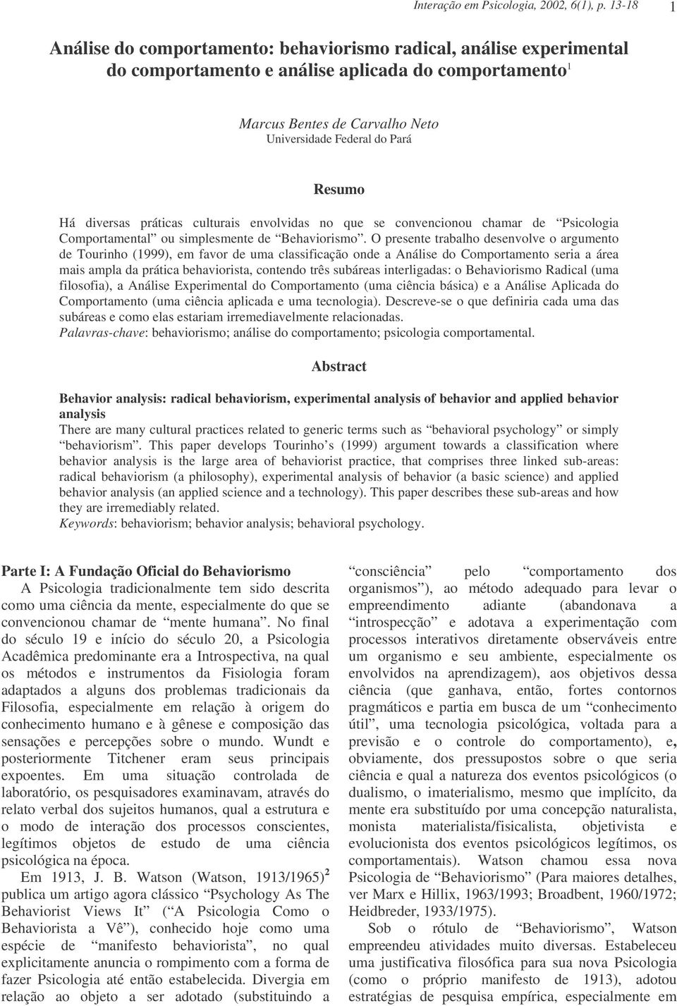 Há diversas práticas culturais envolvidas no que se convencionou chamar de Psicologia Comportamental ou simplesmente de Behaviorismo.