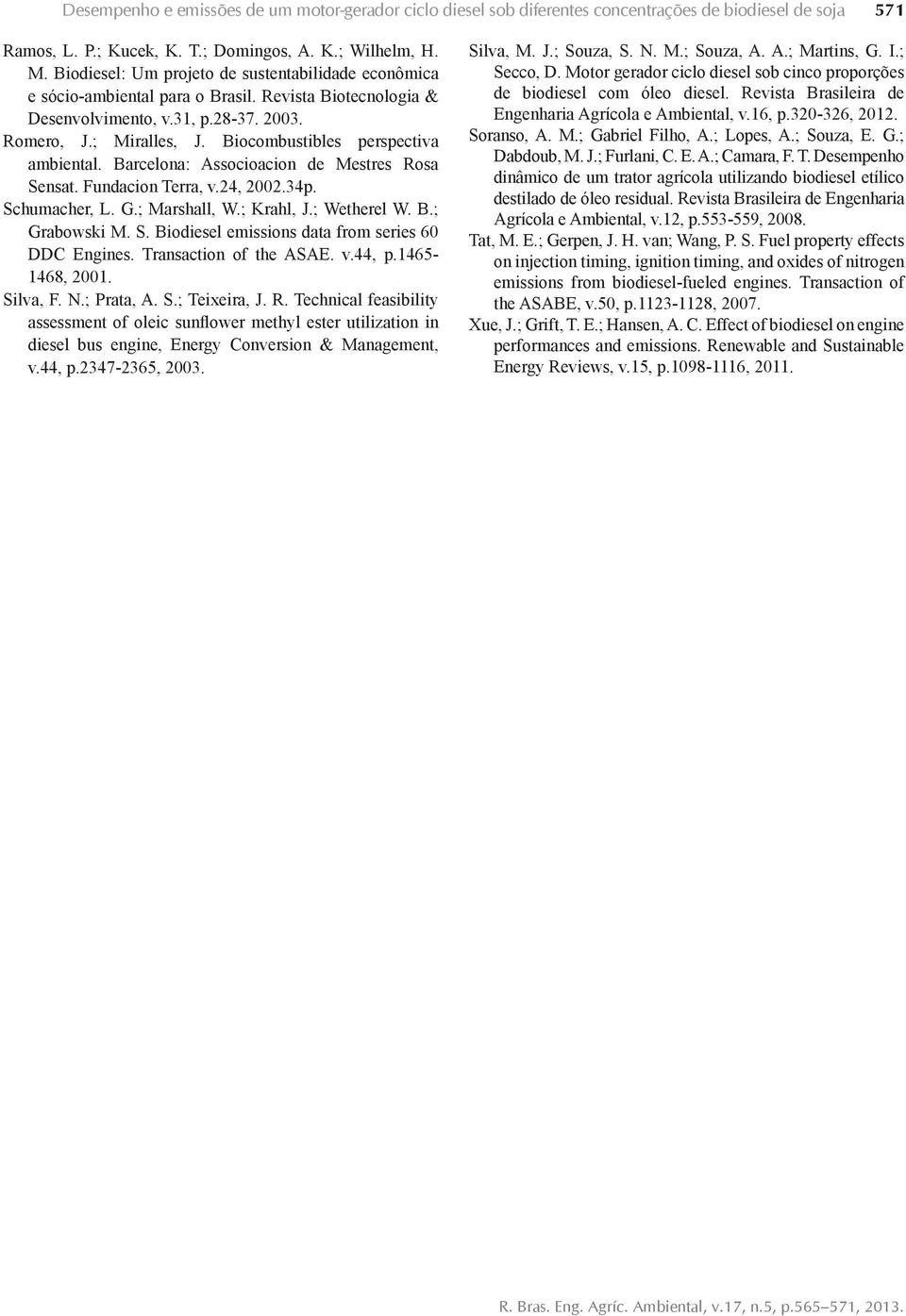 Biocombustibles perspectiva ambiental. Barcelona: Associoacion de Mestres Rosa Sensat. Fundacion Terra, v.24, 2002.34p. Schumacher, L. G.; Marshall, W.; Krahl, J.; Wetherel W. B.; Grabowski M. S. Biodiesel emissions data from series 60 DDC Engines.