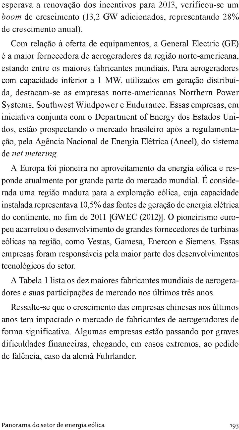 Para aerogeradores com capacidade inferior a 1 MW, utilizados em geração distribuída, destacam-se as empresas norte-americanas Northern Power Systems, Southwest Windpower e Endurance.