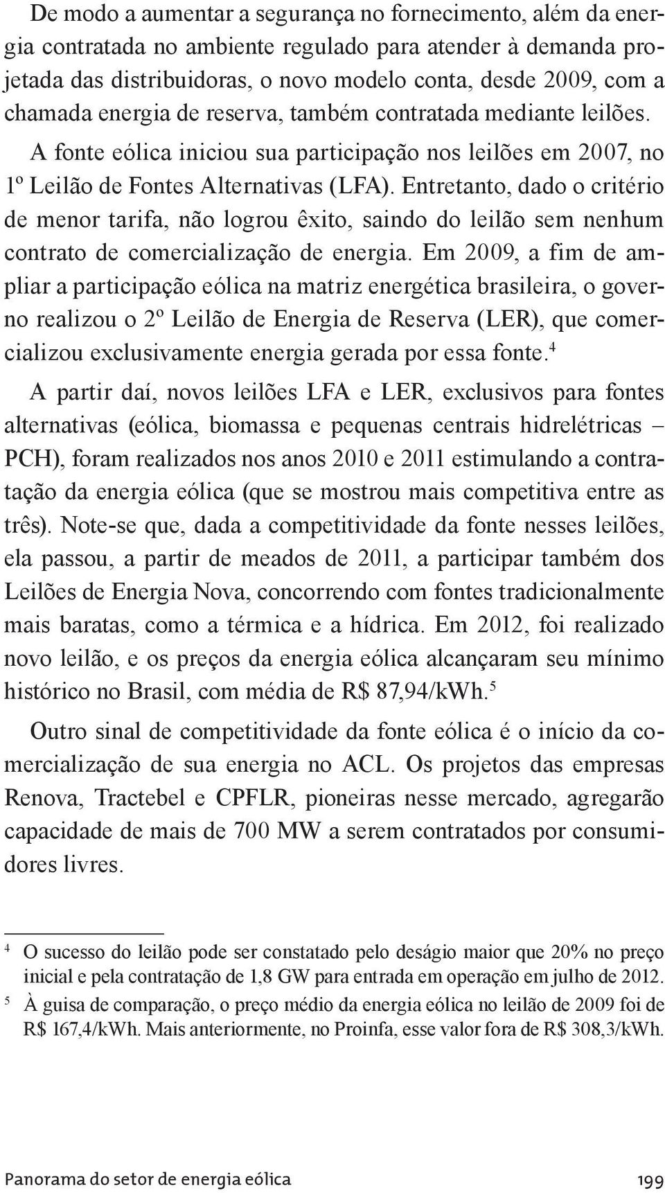 Entretanto, dado o critério de menor tarifa, não logrou êxito, saindo do leilão sem nenhum contrato de comercialização de energia.