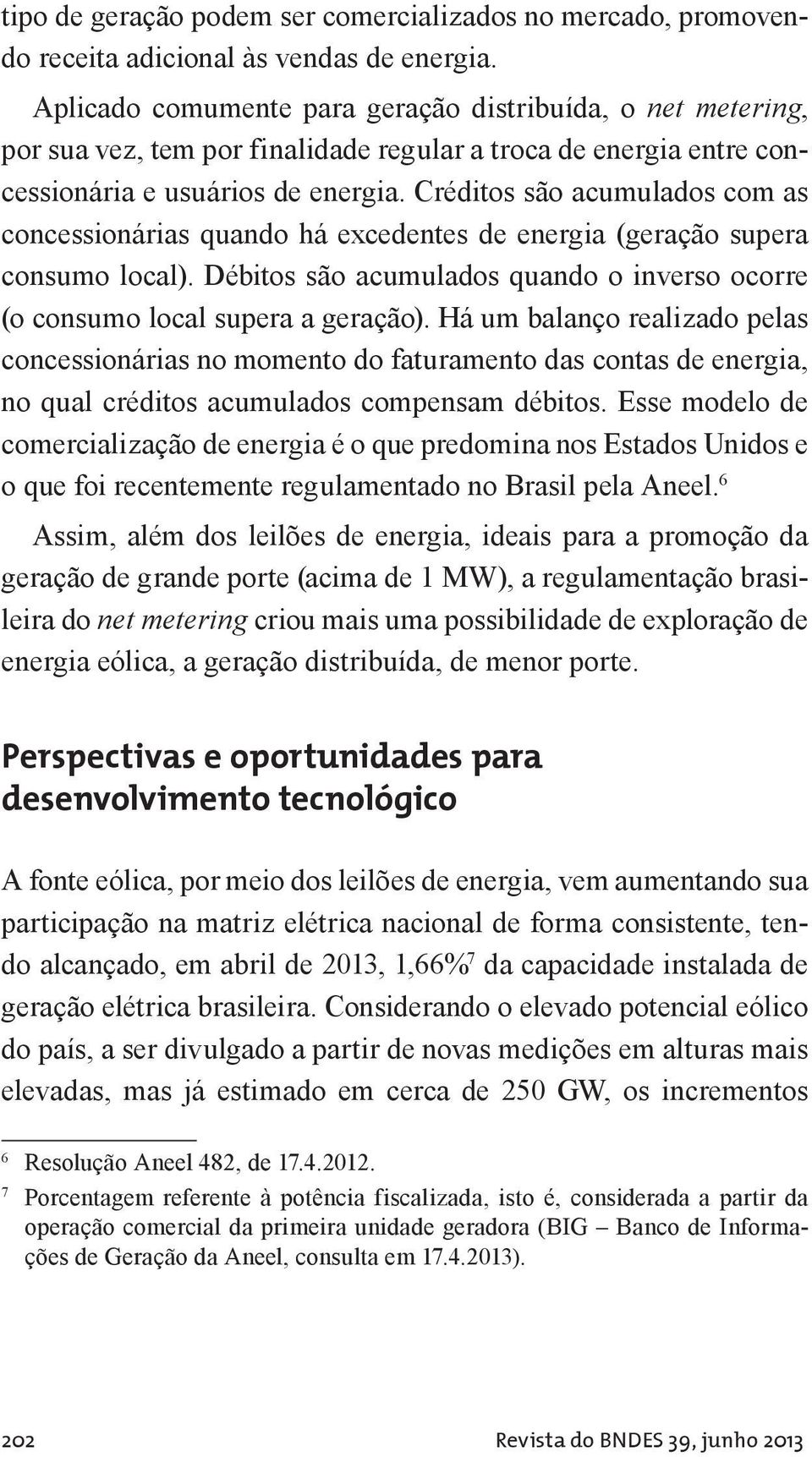 Créditos são acumulados com as concessionárias quando há excedentes de energia (geração supera consumo local). Débitos são acumulados quando o inverso ocorre (o consumo local supera a geração).