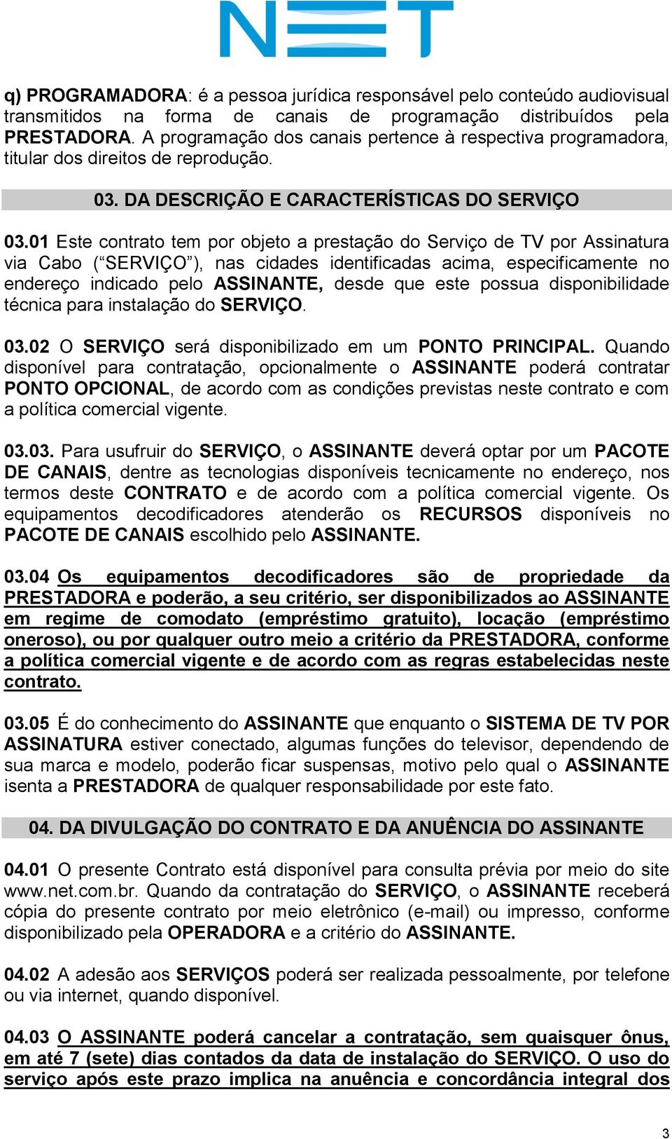 01 Este contrato tem por objeto a prestação do Serviço de TV por Assinatura via Cabo ( SERVIÇO ), nas cidades identificadas acima, especificamente no endereço indicado pelo ASSINANTE, desde que este