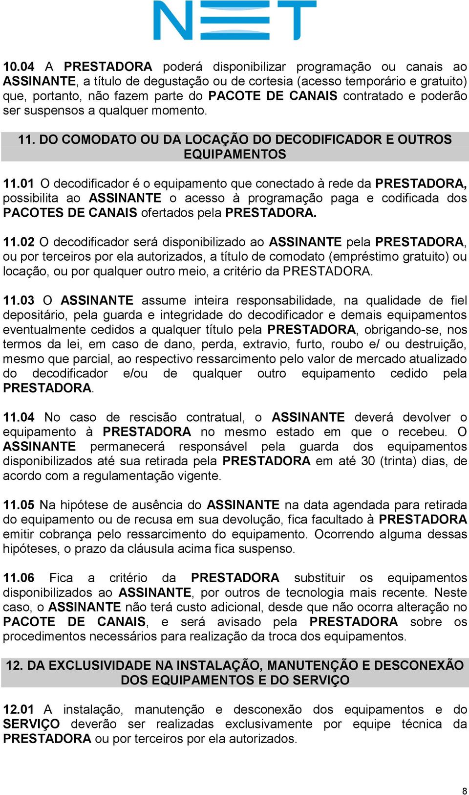 01 O decodificador é o equipamento que conectado à rede da PRESTADORA, possibilita ao ASSINANTE o acesso à programação paga e codificada dos PACOTES DE CANAIS ofertados pela PRESTADORA. 11.