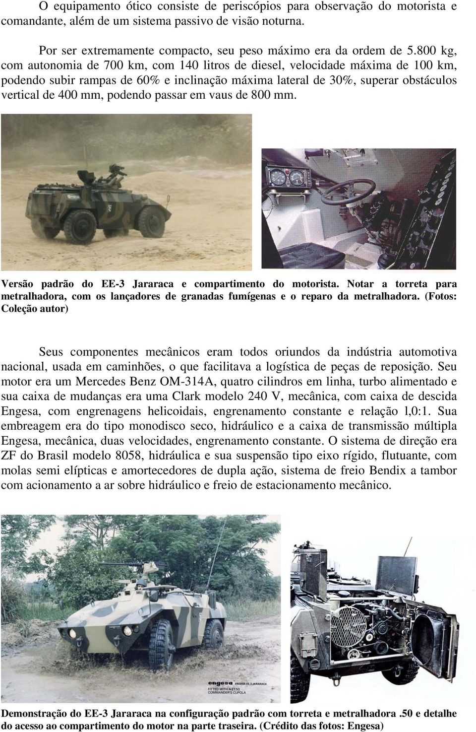 passar em vaus de 800 mm. Versão padrão do EE-3 Jararaca e compartimento do motorista. Notar a torreta para metralhadora, com os lançadores de granadas fumígenas e o reparo da metralhadora.