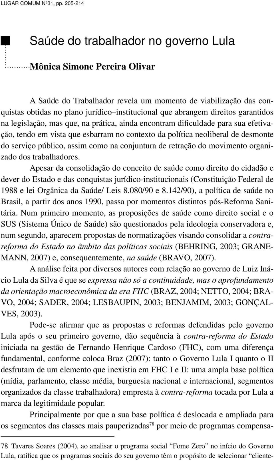 direitos garantidos na legislação, mas que, na prática, ainda encontram dificuldade para sua efetivação, tendo em vista que esbarram no contexto da política neoliberal de desmonte do serviço público,