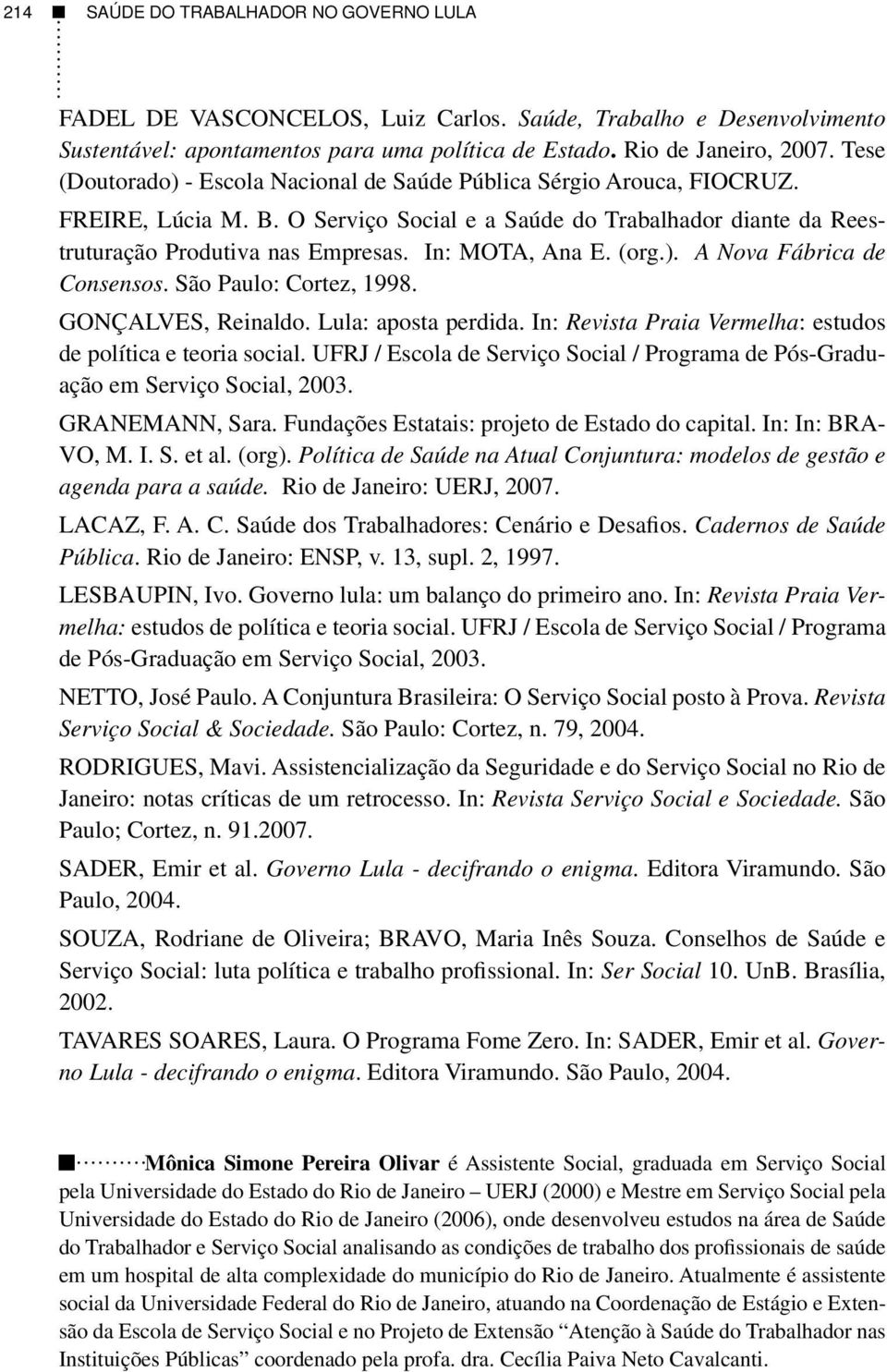 In: MOTA, Ana E. (org.). A Nova Fábrica de Consensos. São Paulo: Cortez, 1998. GONÇALVES, Reinaldo. Lula: aposta perdida. In: Revista Praia Vermelha: estudos de política e teoria social.