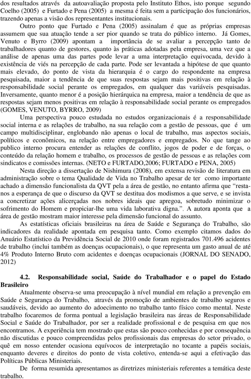 Já Gomes, Venuto e Byrro (2009) apontam a importância de se avaliar a percepção tanto de trabalhadores quanto de gestores, quanto às práticas adotadas pela empresa, uma vez que a análise de apenas