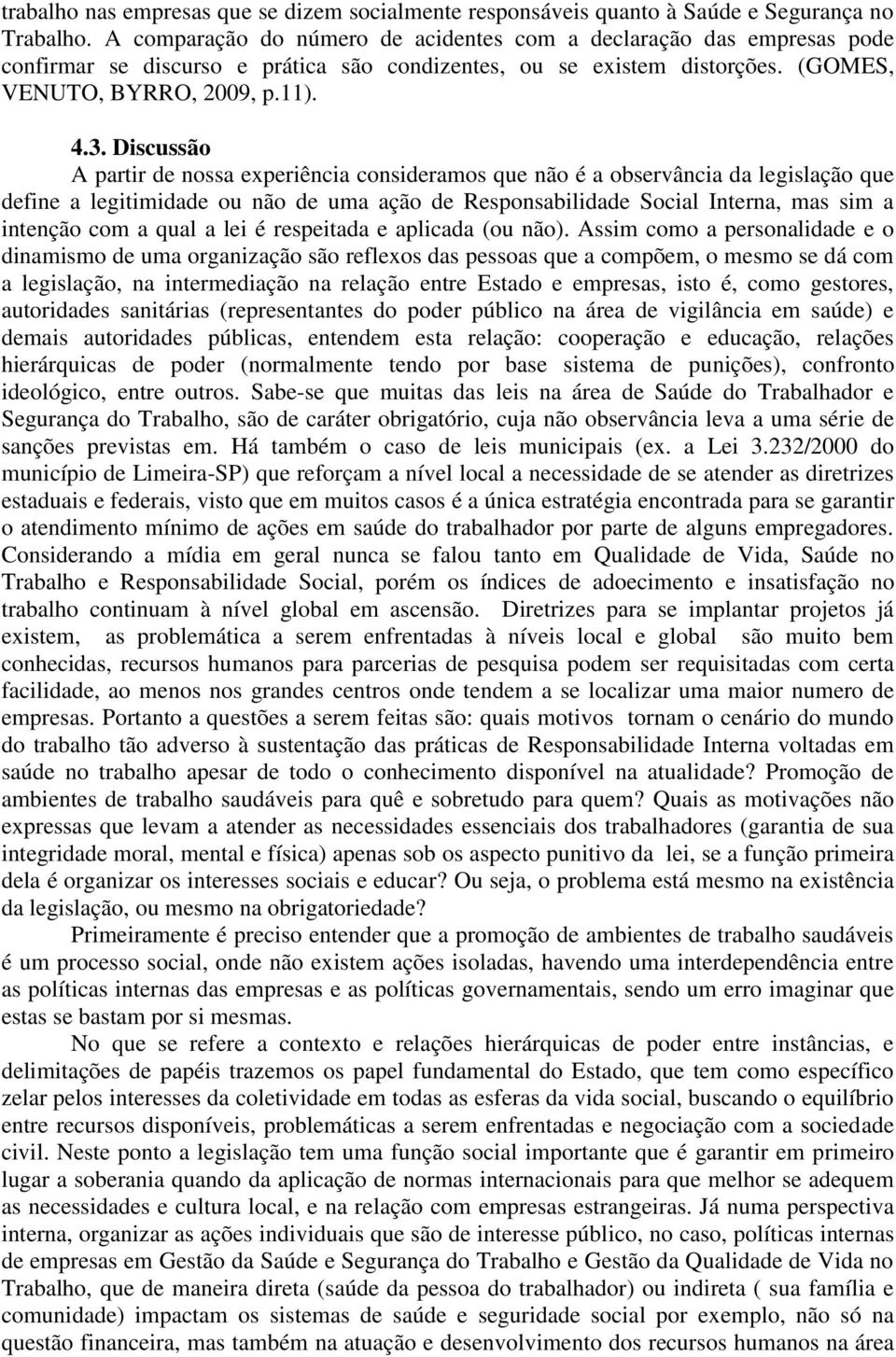 Discussão A partir de nossa experiência consideramos que não é a observância da legislação que define a legitimidade ou não de uma ação de Responsabilidade Social Interna, mas sim a intenção com a