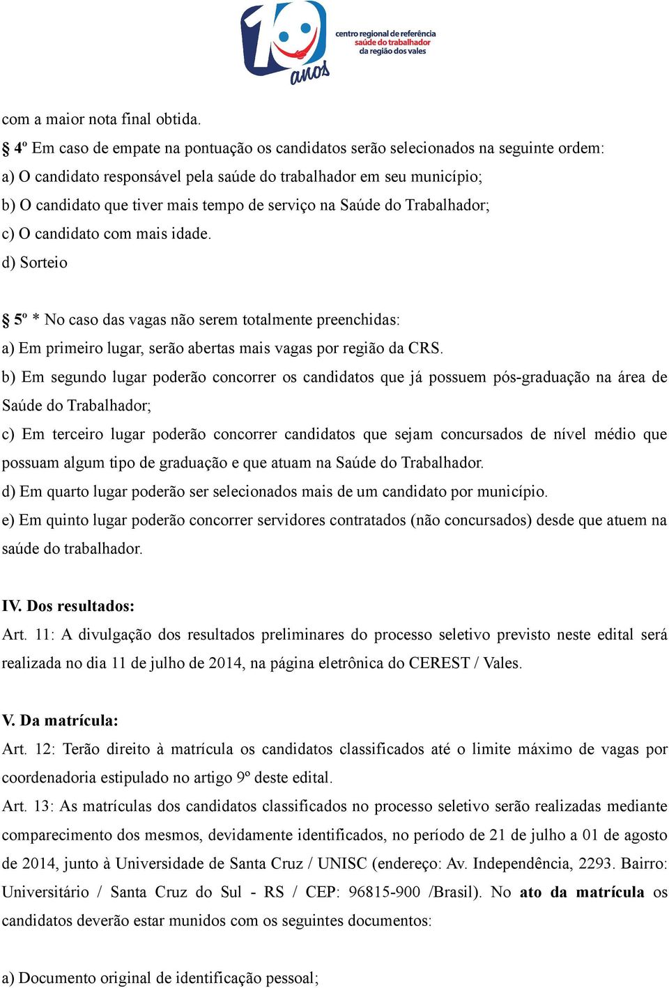 serviço na Saúde do Trabalhador; c) O candidato com mais idade. d) Sorteio 5º * No caso das vagas não serem totalmente preenchidas: a) Em primeiro lugar, serão abertas mais vagas por região da CRS.