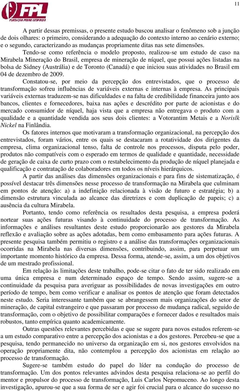 Tendo-se como referência o modelo proposto, realizou-se um estudo de caso na Mirabela Mineração do Brasil, empresa de mineração de níquel, que possui ações listadas na bolsa de Sidney (Austrália) e