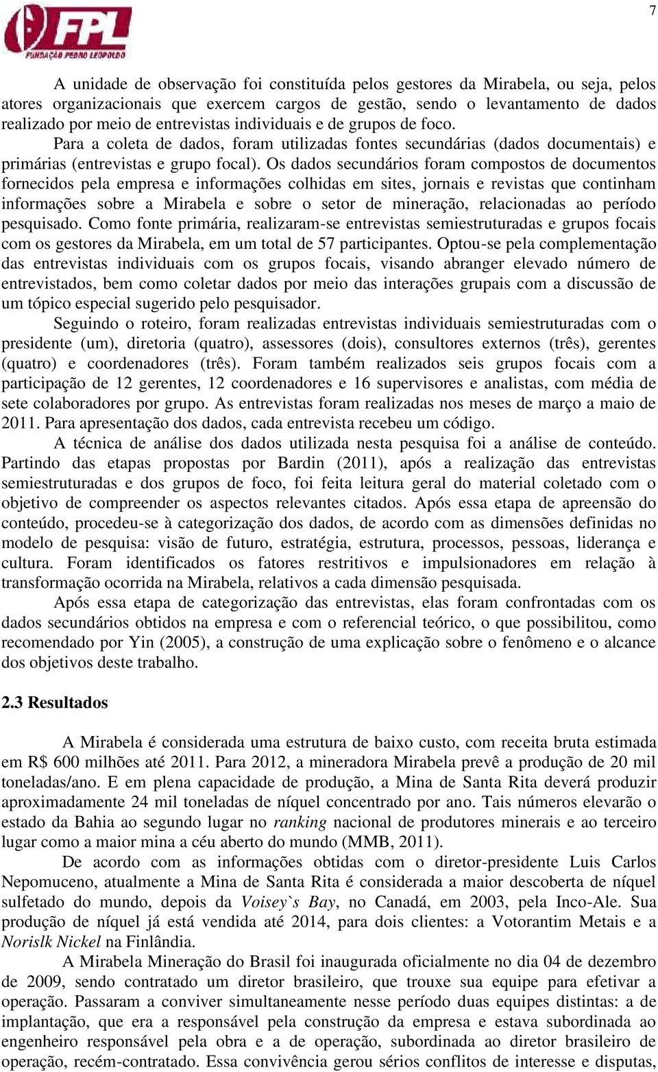 Os dados secundários foram compostos de documentos fornecidos pela empresa e informações colhidas em sites, jornais e revistas que continham informações sobre a Mirabela e sobre o setor de mineração,