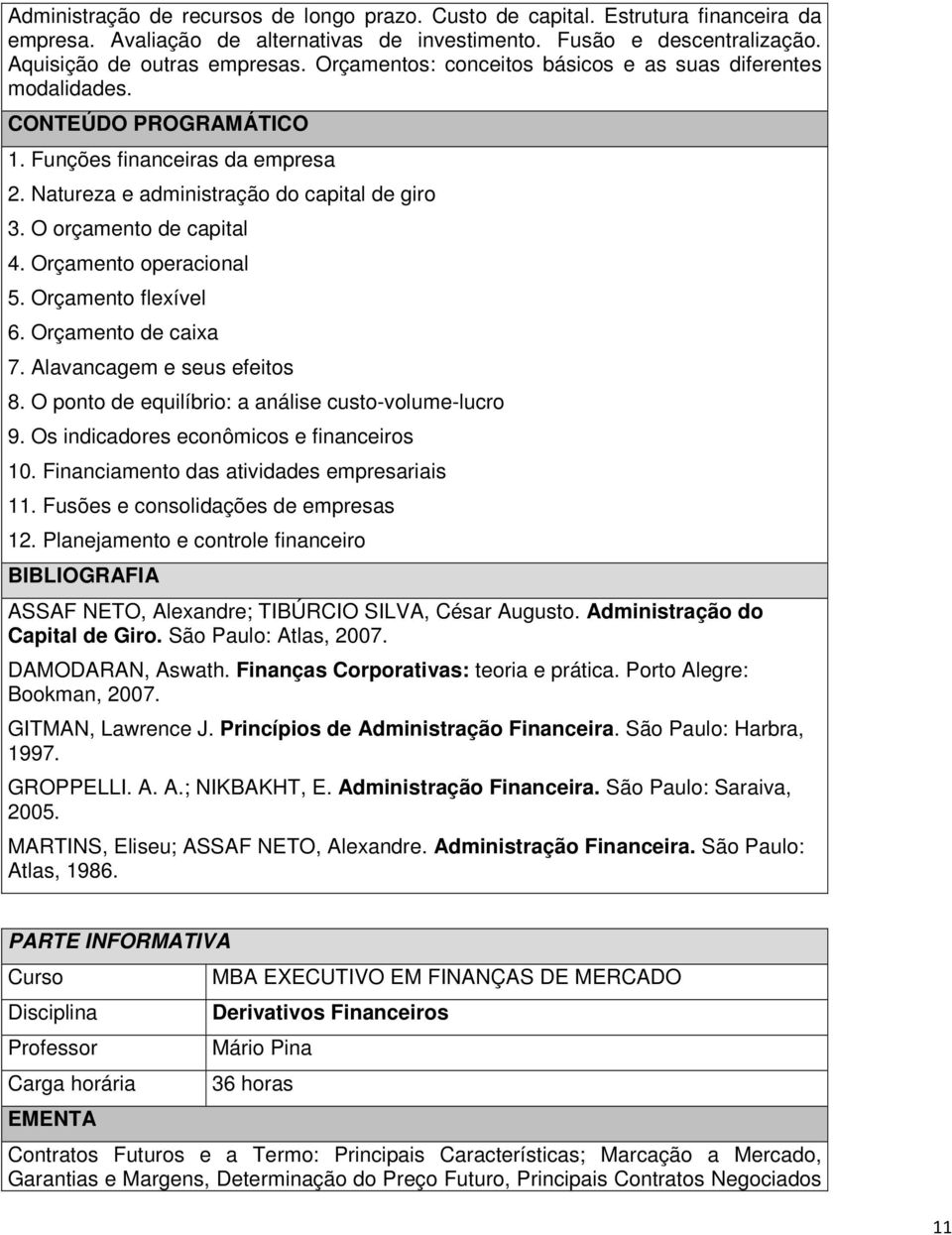 Orçamento flexível 6. Orçamento de caixa 7. Alavancagem e seus efeitos 8. O ponto de equilíbrio: a análise custo-volume-lucro 9. Os indicadores econômicos e financeiros 10.