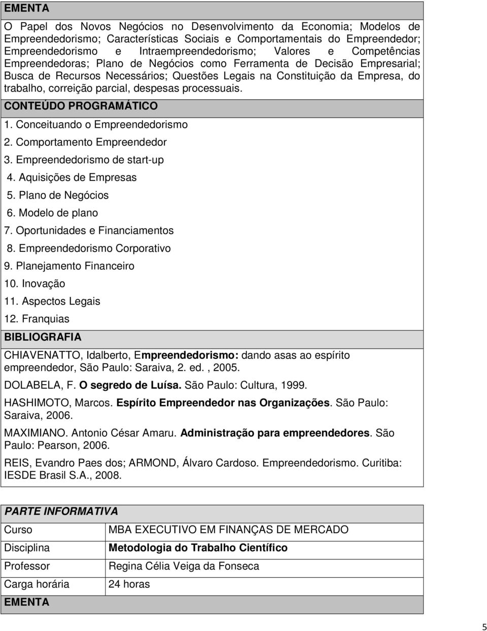 despesas processuais. 1. Conceituando o Empreendedorismo 2. Comportamento Empreendedor 3. Empreendedorismo de start-up 4. Aquisições de Empresas 5. Plano de Negócios 6. Modelo de plano 7.