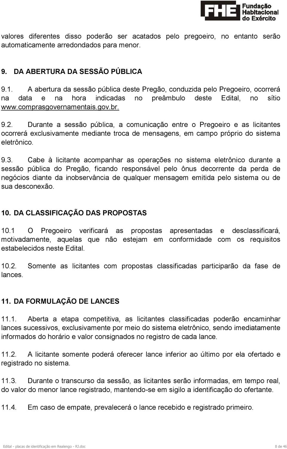 Durante a sessão pública, a comunicação entre o Pregoeiro e as licitantes ocorrerá exclusivamente mediante troca de mensagens, em campo próprio do sistema eletrônico. 9.3.