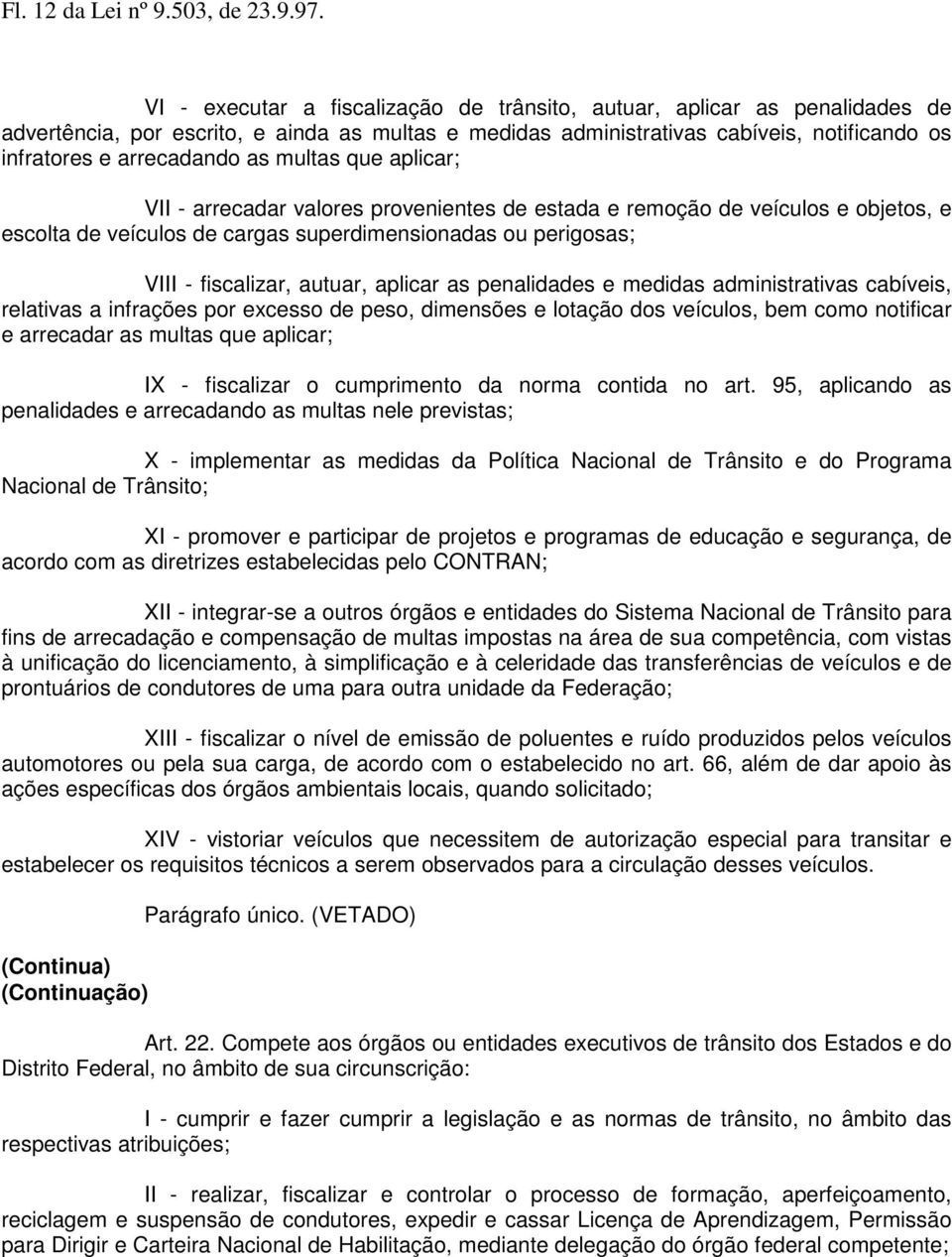 multas que aplicar; VII - arrecadar valores provenientes de estada e remoção de veículos e objetos, e escolta de veículos de cargas superdimensionadas ou perigosas; VIII - fiscalizar, autuar, aplicar