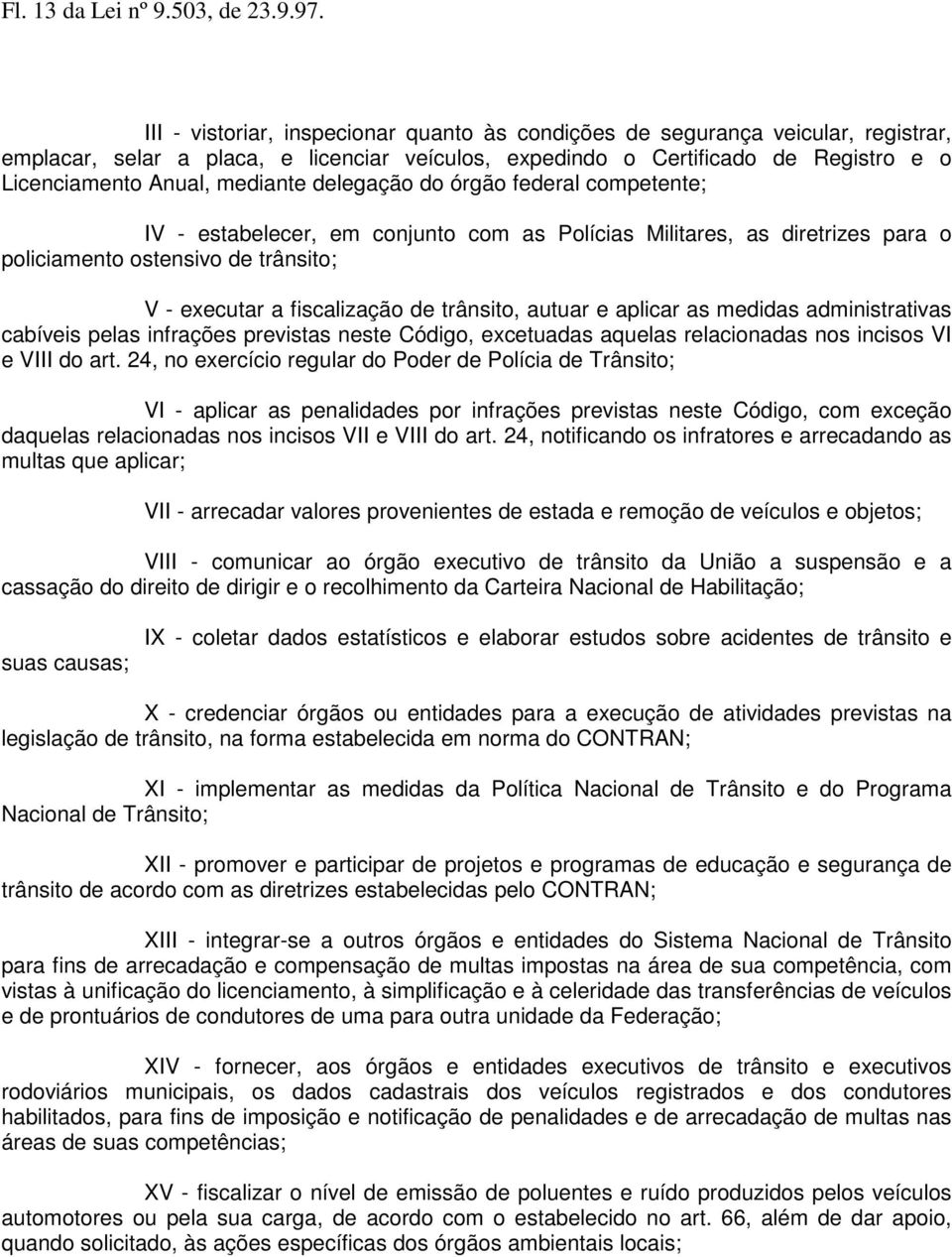 delegação do órgão federal competente; IV - estabelecer, em conjunto com as Polícias Militares, as diretrizes para o policiamento ostensivo de trânsito; V - executar a fiscalização de trânsito,