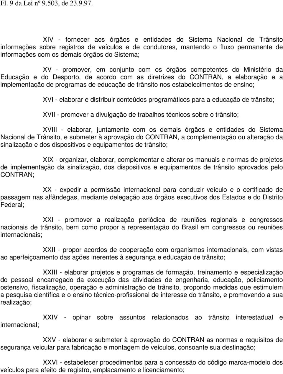 Sistema; XV - promover, em conjunto com os órgãos competentes do Ministério da Educação e do Desporto, de acordo com as diretrizes do CONTRAN, a elaboração e a implementação de programas de educação