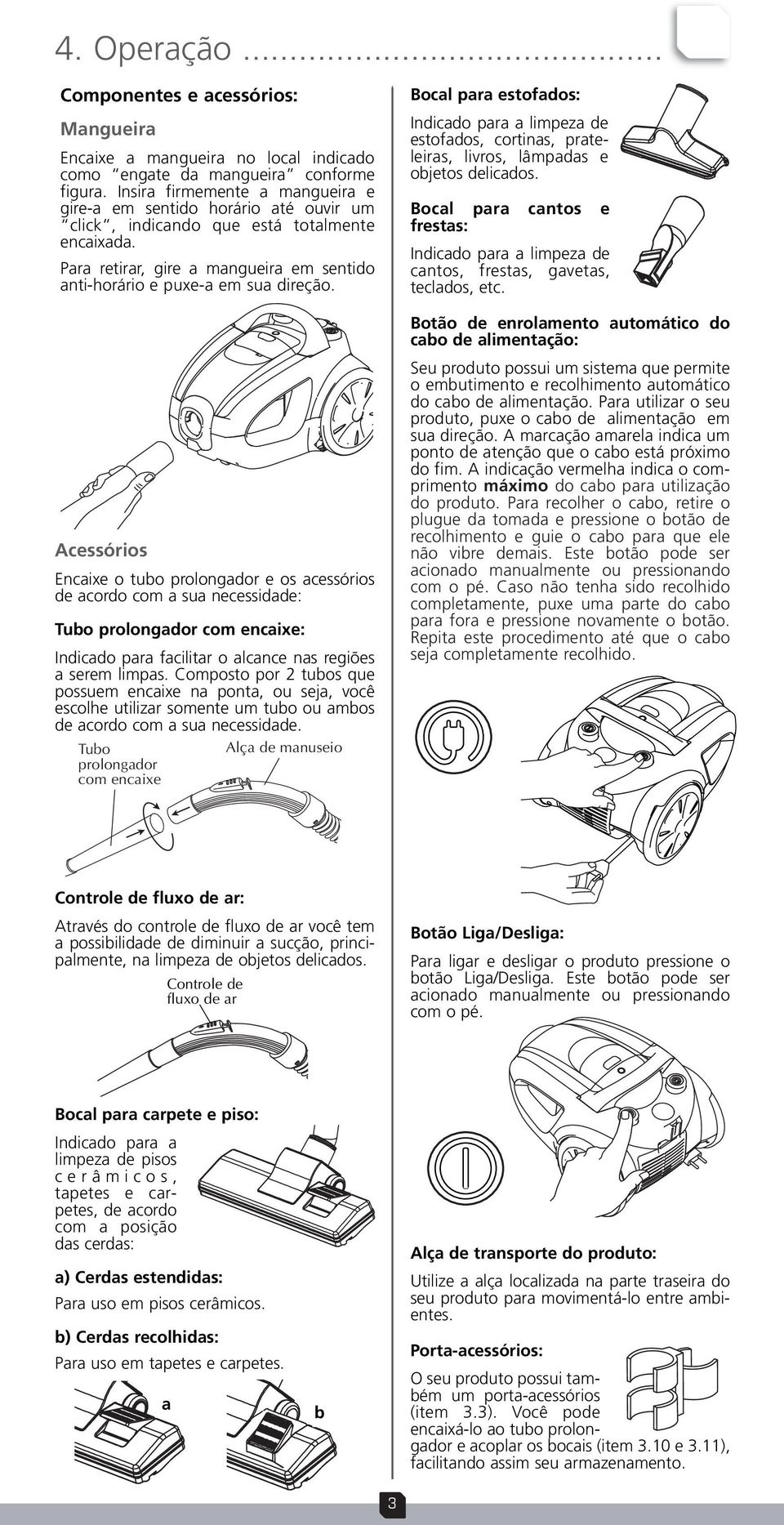 Acessórios Encaixe o tubo prolongador e os acessórios de acordo com a sua necessidade: Tubo prolongador com encaixe: Indicado para facilitar o alcance nas regiões a serem limpas.