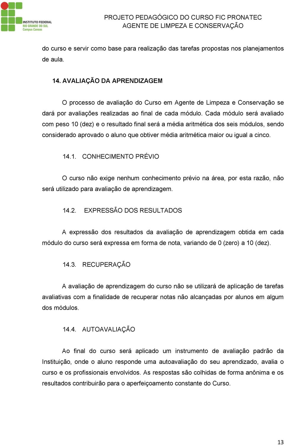 Cada módulo será avaliado com peso 10 (dez) e o resultado final será a média aritmética dos seis módulos, sendo considerado aprovado o aluno que obtiver média aritmética maior ou igual a cinco. 14.1. CONHECIMENTO PRÉVIO O curso não exige nenhum conhecimento prévio na área, por esta razão, não será utilizado para avaliação de aprendizagem.