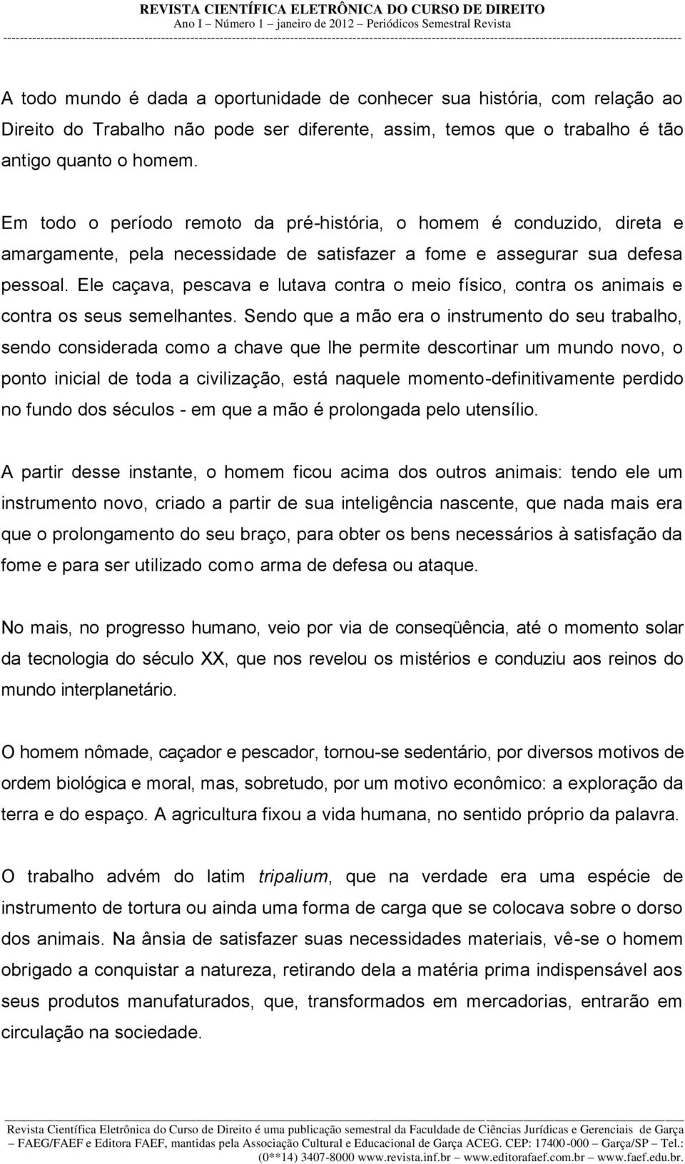 Ele caçava, pescava e lutava contra o meio físico, contra os animais e contra os seus semelhantes.