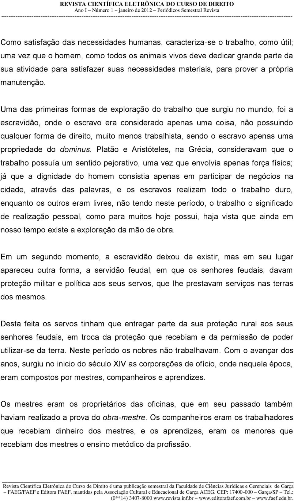 Uma das primeiras formas de exploração do trabalho que surgiu no mundo, foi a escravidão, onde o escravo era considerado apenas uma coisa, não possuindo qualquer forma de direito, muito menos