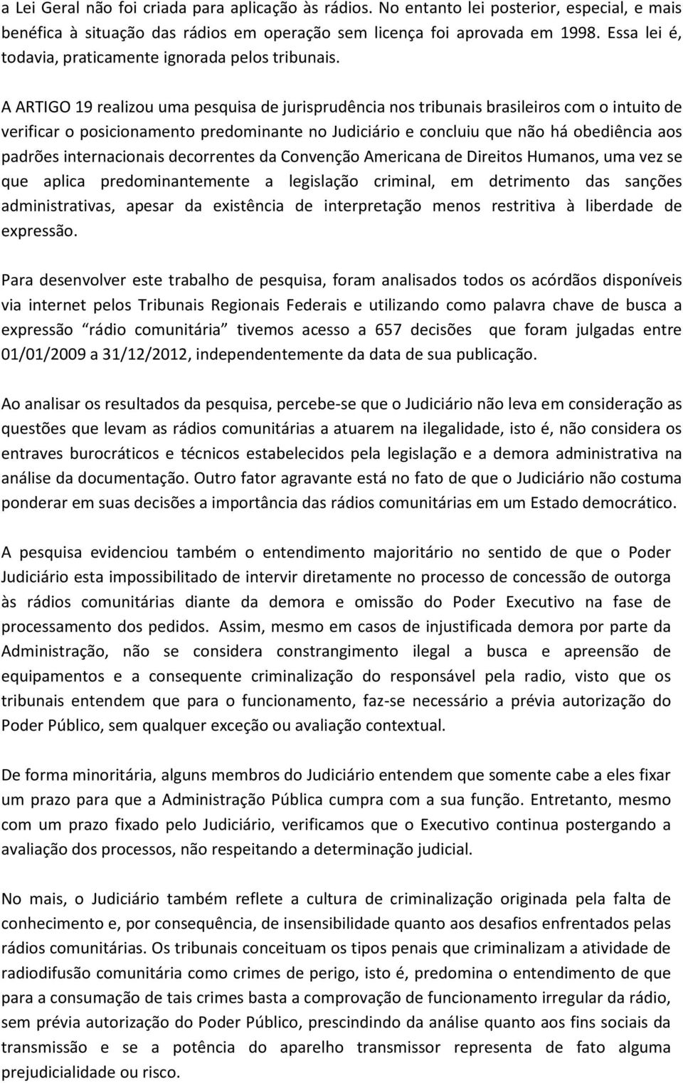 A ARTIGO 19 realizou uma pesquisa de jurisprudência nos tribunais brasileiros com o intuito de verificar o posicionamento predominante no Judiciário e concluiu que não há obediência aos padrões