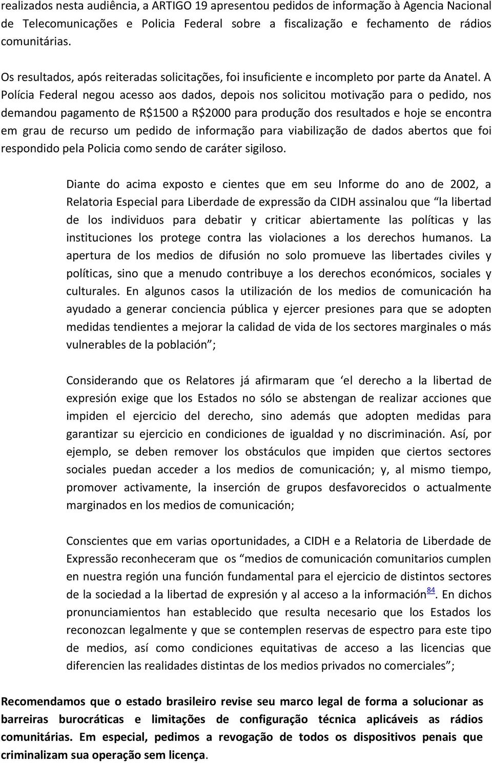 A Polícia Federal negou acesso aos dados, depois nos solicitou motivação para o pedido, nos demandou pagamento de R$1500 a R$2000 para produção dos resultados e hoje se encontra em grau de recurso um