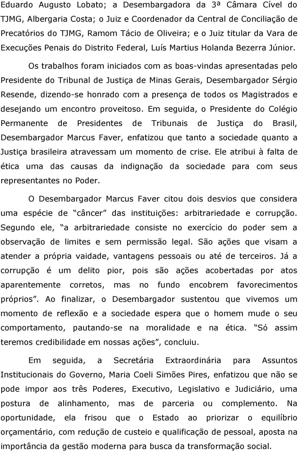 Os trabalhos foram iniciados com as boas-vindas apresentadas pelo Presidente do Tribunal de Justiça de Minas Gerais, Desembargador Sérgio Resende, dizendo-se honrado com a presença de todos os