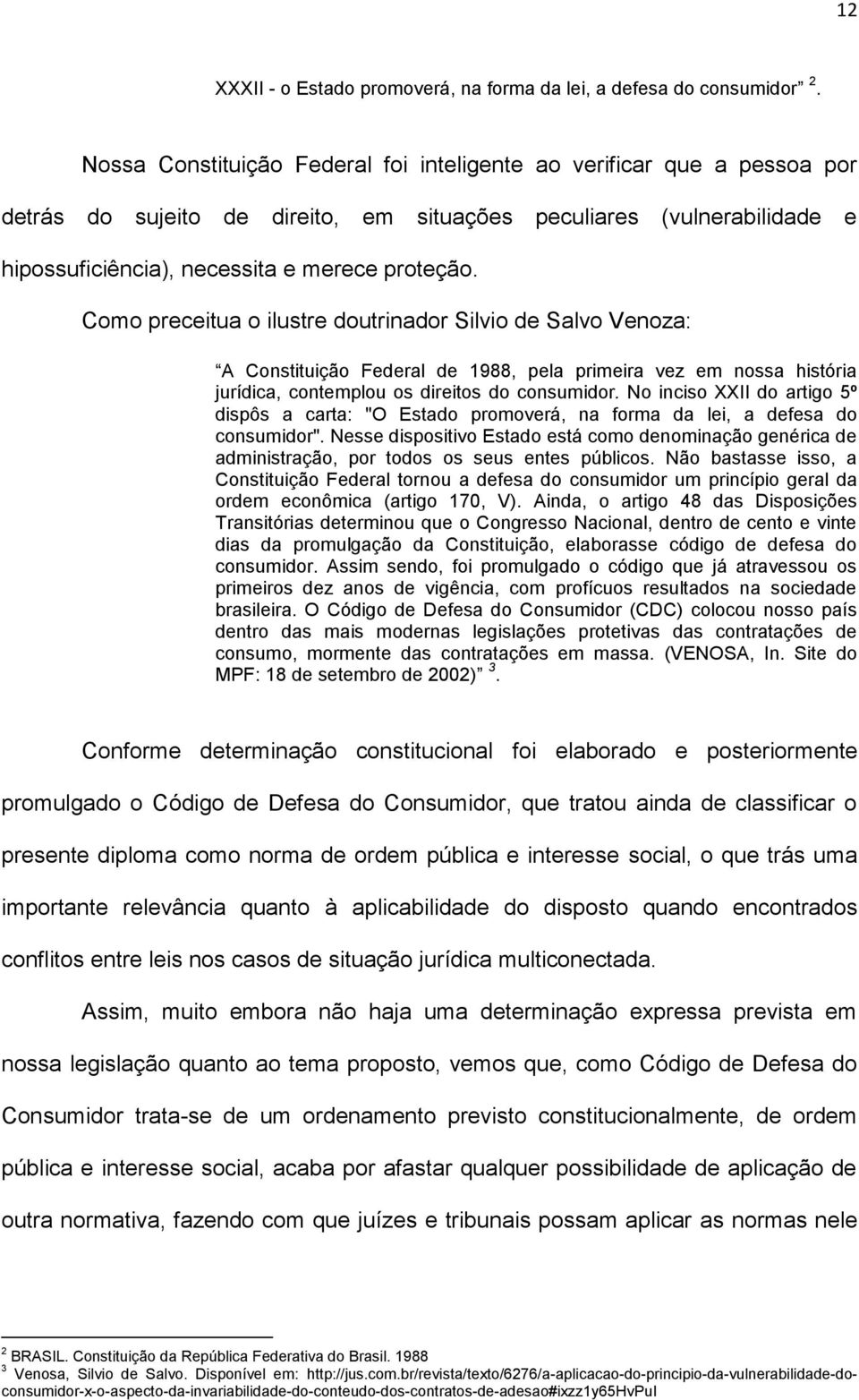 Como preceitua o ilustre doutrinador Silvio de Salvo Venoza: A Constituição Federal de 1988, pela primeira vez em nossa história jurídica, contemplou os direitos do consumidor.