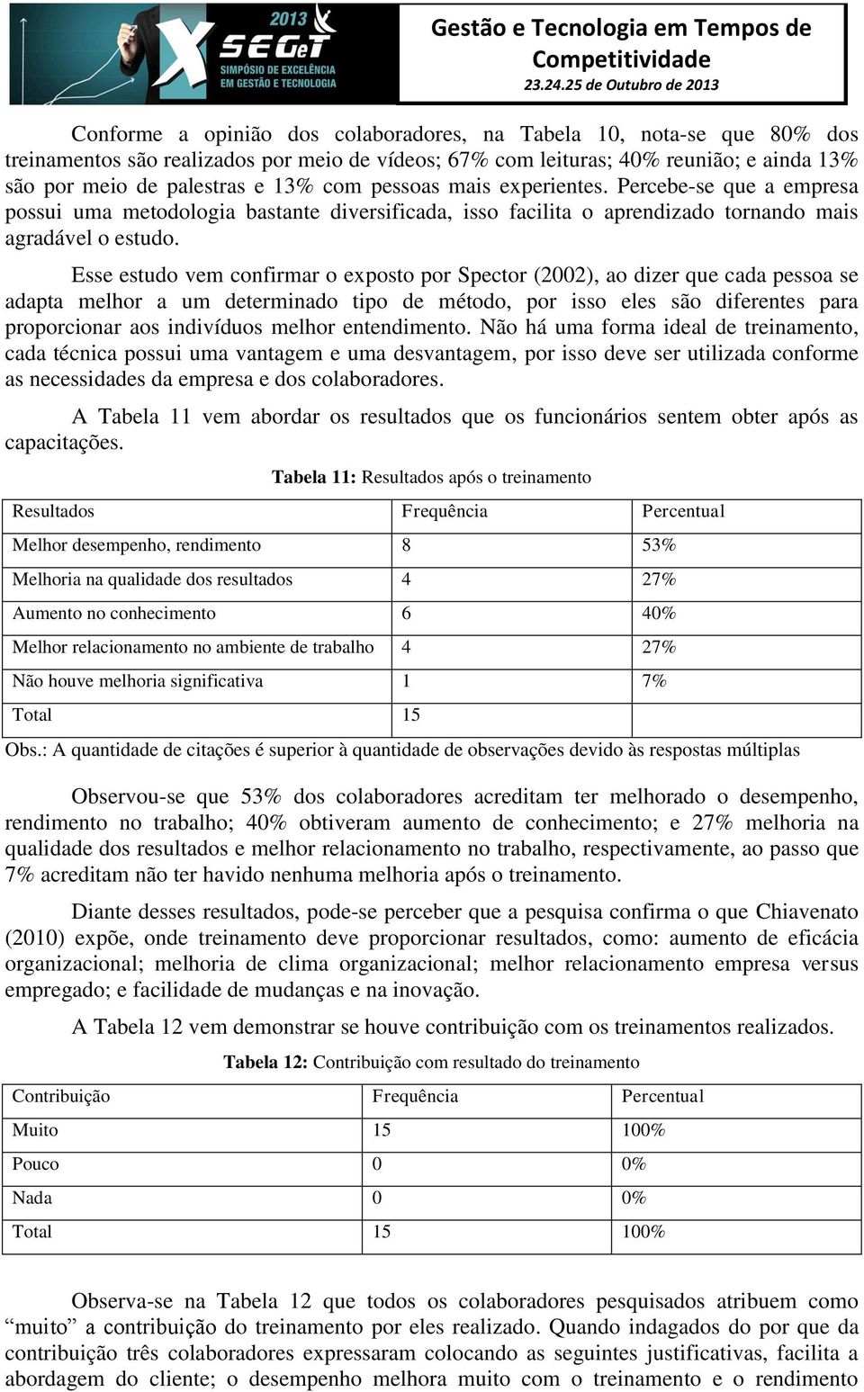 Esse estudo vem confirmar o exposto por Spector (2002), ao dizer que cada pessoa se adapta melhor a um determinado tipo de método, por isso eles são diferentes para proporcionar aos indivíduos melhor