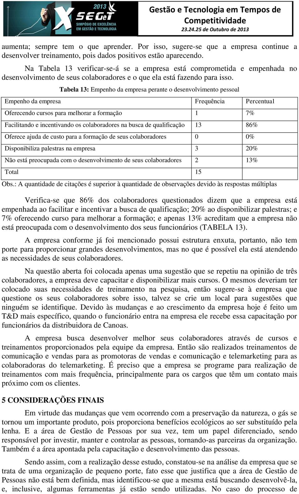 Tabela 13: Empenho da empresa perante o desenvolvimento pessoal Empenho da empresa Frequência Percentual Oferecendo cursos para melhorar a formação 1 7% Facilitando e incentivando os colaboradores na