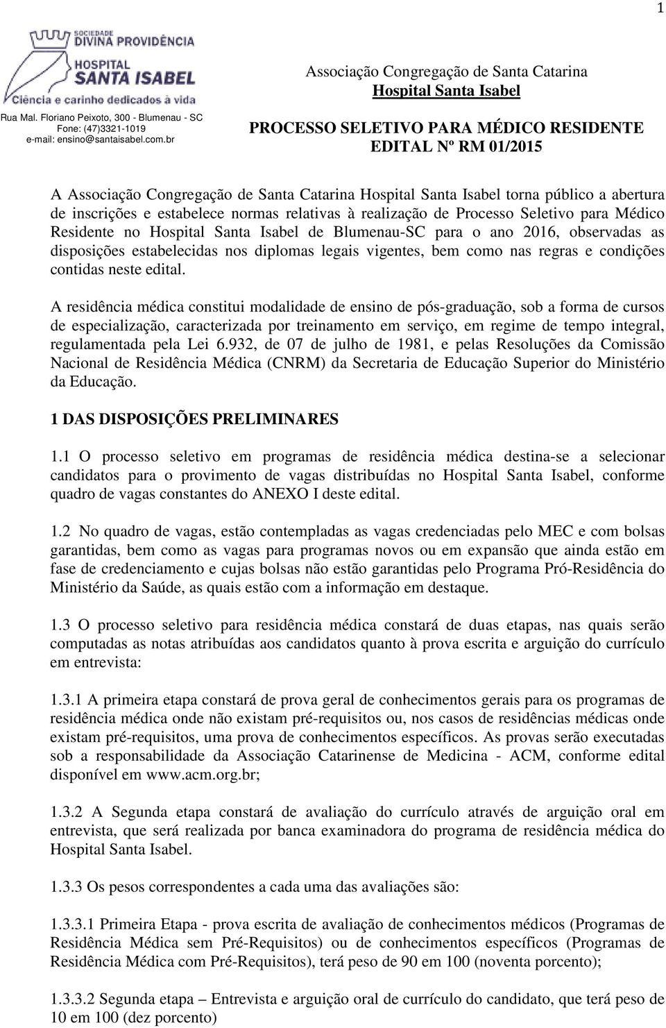 realização de Processo Seletivo para Médico Residente no Hospital Santa Isabel de Blumenau-SC para o ano 2016, observadas as disposições estabelecidas nos diplomas legais vigentes, bem como nas