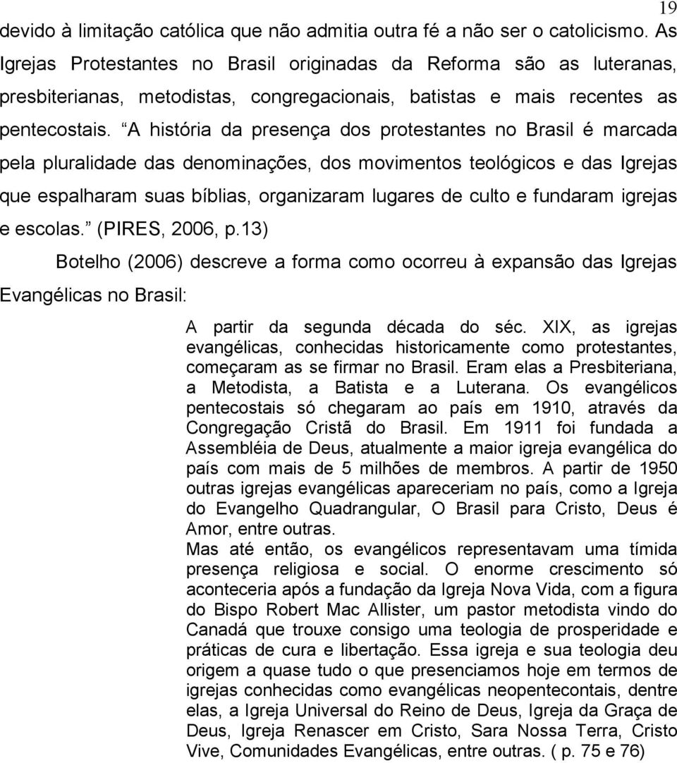 A história da presença dos protestantes no Brasil é marcada pela pluralidade das denominações, dos movimentos teológicos e das Igrejas que espalharam suas bíblias, organizaram lugares de culto e