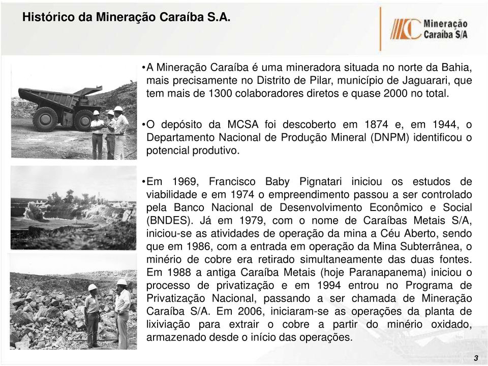 O depósito da MCSA foi descoberto em 1874 e, em 1944, o Departamento Nacional de Produção Mineral (DNPM) identificou o potencial produtivo.