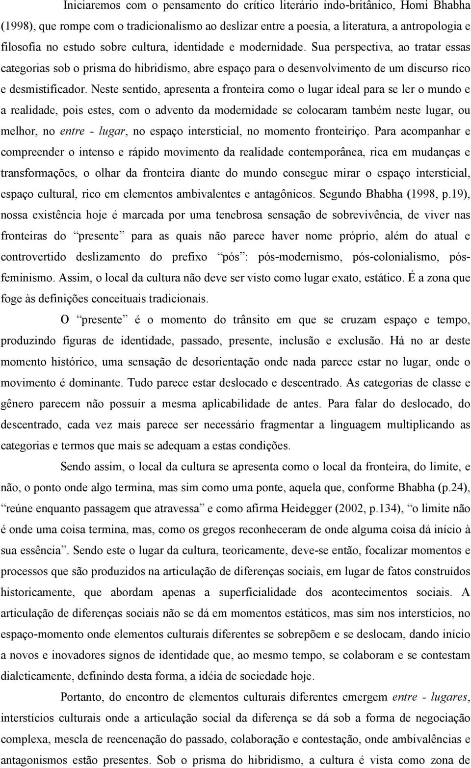 Neste sentido, apresenta a fronteira como o lugar ideal para se ler o mundo e a realidade, pois estes, com o advento da modernidade se colocaram também neste lugar, ou melhor, no entre - lugar, no