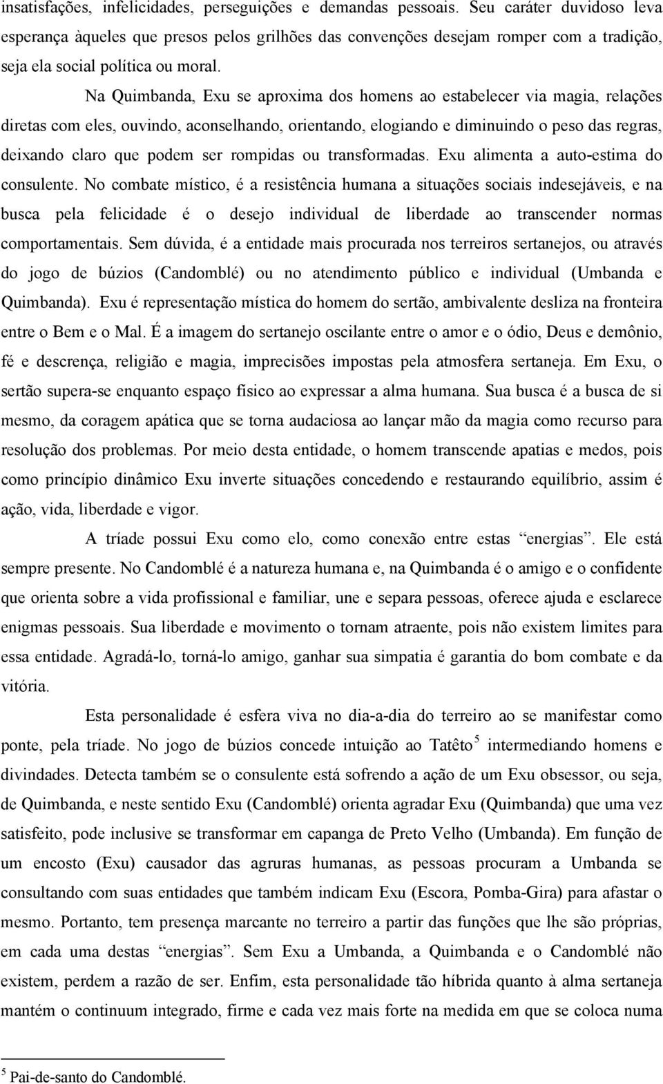 Na Quimbanda, Exu se aproxima dos homens ao estabelecer via magia, relações diretas com eles, ouvindo, aconselhando, orientando, elogiando e diminuindo o peso das regras, deixando claro que podem ser