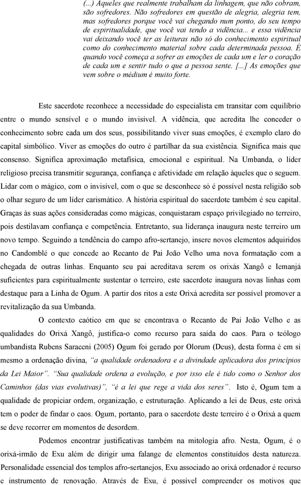 .. e essa vidência vai deixando você ter as leituras não só do conhecimento espiritual como do conhecimento material sobre cada determinada pessoa.